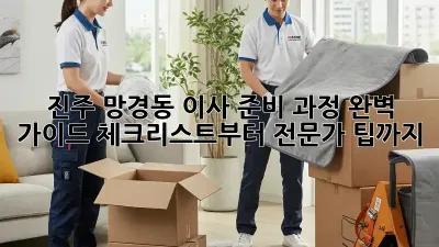 진주 망경동 이사 준비 과정 완벽 가이드: 체크리스트부터 전문가 팁까지!