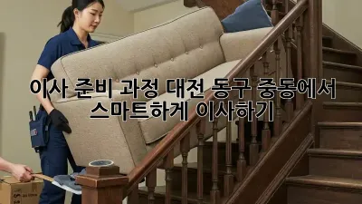 이사 준비 과정: 대전 동구 중동에서 스마트하게 이사하기